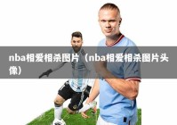 nba相爱相杀图片（nba相爱相杀图片头像）