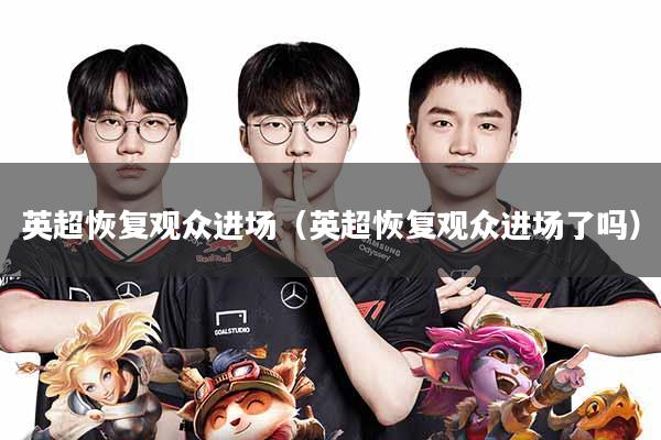英超恢复观众进场(英超恢复观众进场了吗)