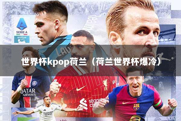 世界杯kpop荷兰(荷兰世界杯爆冷)